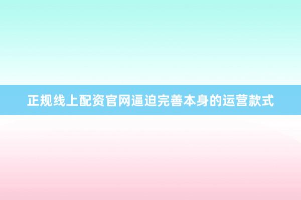 正规线上配资官网逼迫完善本身的运营款式