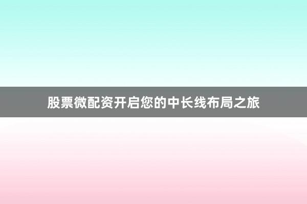 股票微配资开启您的中长线布局之旅