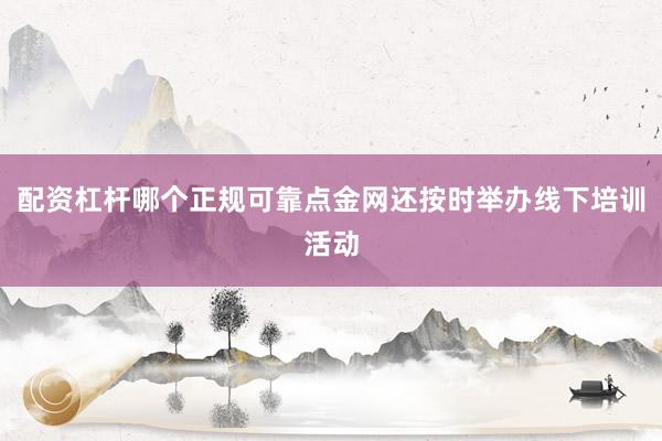 配资杠杆哪个正规可靠点金网还按时举办线下培训活动
