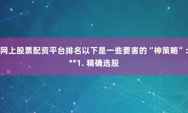 网上股票配资平台排名以下是一些要害的“神策略”:**1. 精确选股
