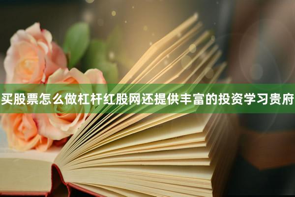 买股票怎么做杠杆红股网还提供丰富的投资学习贵府