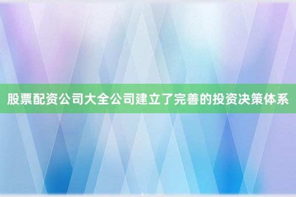 股票配资公司大全公司建立了完善的投资决策体系