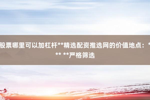 股票哪里可以加杠杆**精选配资推选网的价值地点:*** **严格筛选