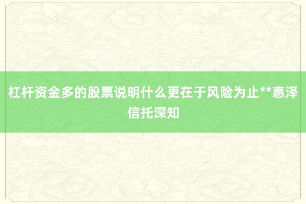 杠杆资金多的股票说明什么更在于风险为止**惠泽信托深知