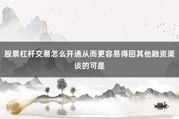 股票杠杆交易怎么开通从而更容易得回其他融资渠谈的可是