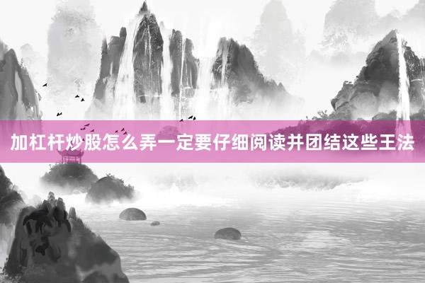 加杠杆炒股怎么弄一定要仔细阅读并团结这些王法