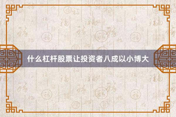 什么杠杆股票让投资者八成以小博大