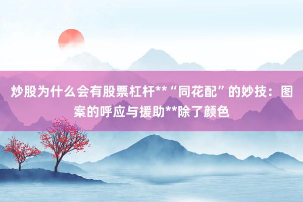 炒股为什么会有股票杠杆**“同花配”的妙技:图案的呼应与援助**除了颜色