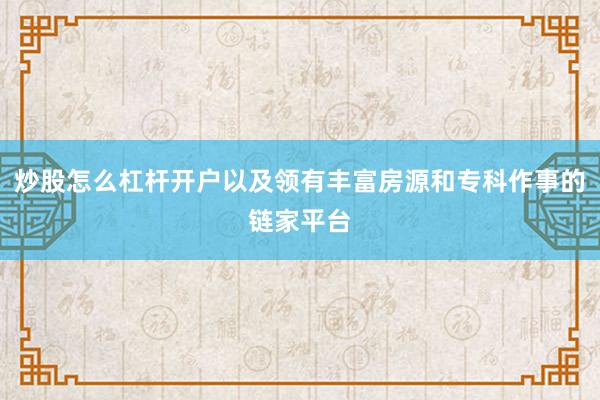 炒股怎么杠杆开户以及领有丰富房源和专科作事的链家平台
