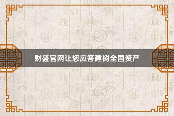 财盛官网让您应答建树全国资产