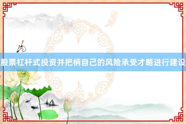 股票杠杆式投资并把柄自己的风险承受才略进行建设