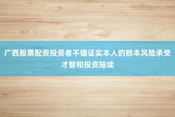 广西股票配资投资者不错证实本人的赔本风险承受才智和投资陆续