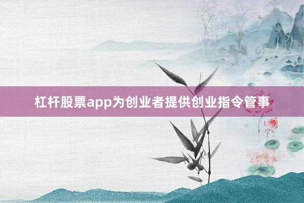 杠杆股票app为创业者提供创业指令管事