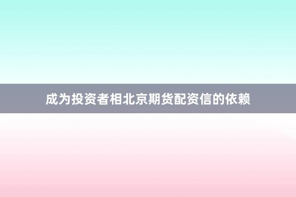 成为投资者相北京期货配资信的依赖