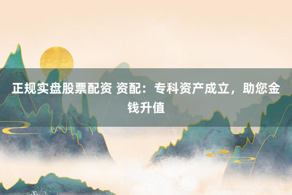 正规实盘股票配资 资配:专科资产成立,助您金钱升值