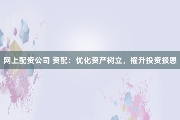 网上配资公司 资配:优化资产树立,擢升投资报恩