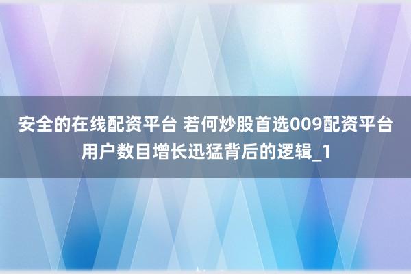安全的在线配资平台 若何炒股首选009配资平台用户数目增长迅猛背后的逻辑_1