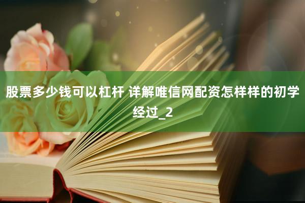 股票多少钱可以杠杆 详解唯信网配资怎样样的初学经过_2