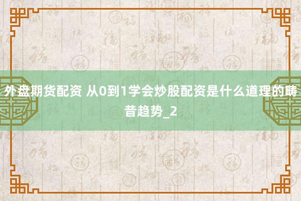 外盘期货配资 从0到1学会炒股配资是什么道理的畴昔趋势_2